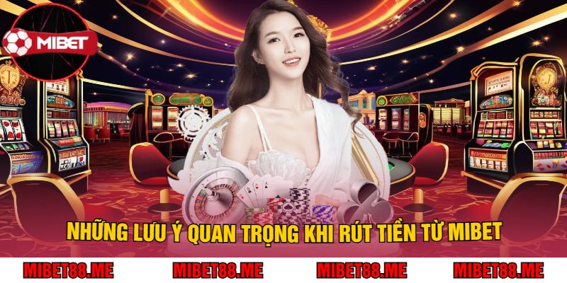 Những Lưu Ý Quan Trọng Khi Rút Tiền Từ Mibet