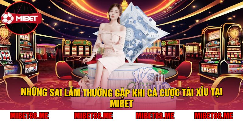 Những Sai Lầm Thường Gặp Khi Cá Cược Tài Xỉu Tại Mibet