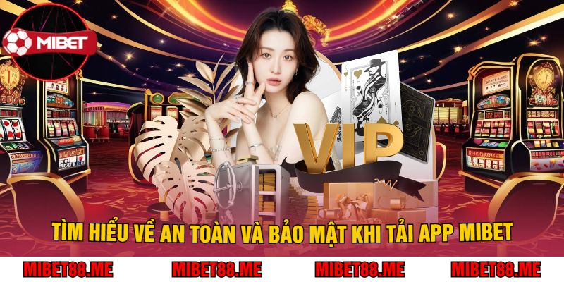 Tìm Hiểu Về An Toàn Và Bảo Mật Khi Tải App Mibet